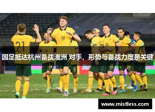 国足抵达杭州备战澳洲 对手，形势与备战力度是关键
