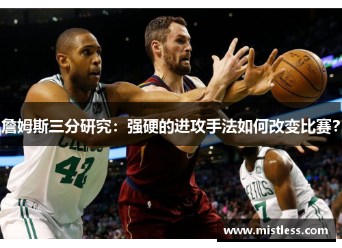 詹姆斯三分研究：强硬的进攻手法如何改变比赛？